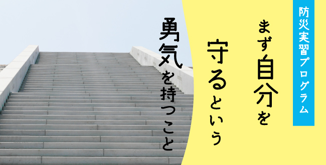 【募集中】防災体験プログラム「まず自分を守るという勇気を持つこと」:10月18日(金)〜20日(日)